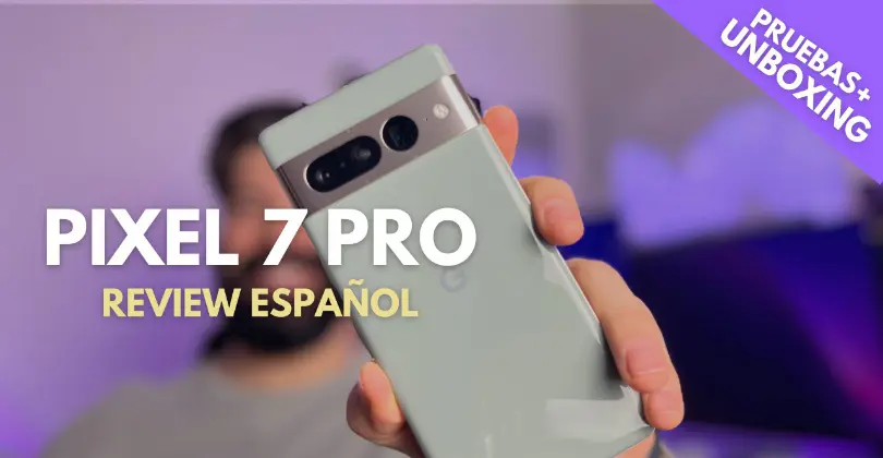 Pixel 7 Pro - Unboxing y pruebas  