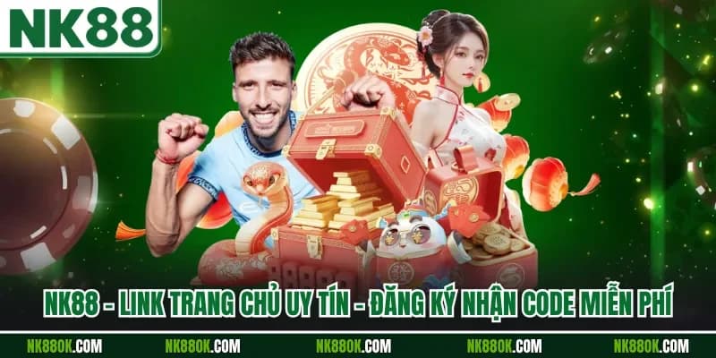 NK88 - Link Trang Chủ Uy Tín - Đăng Ký Nhận Code Miễn Phí