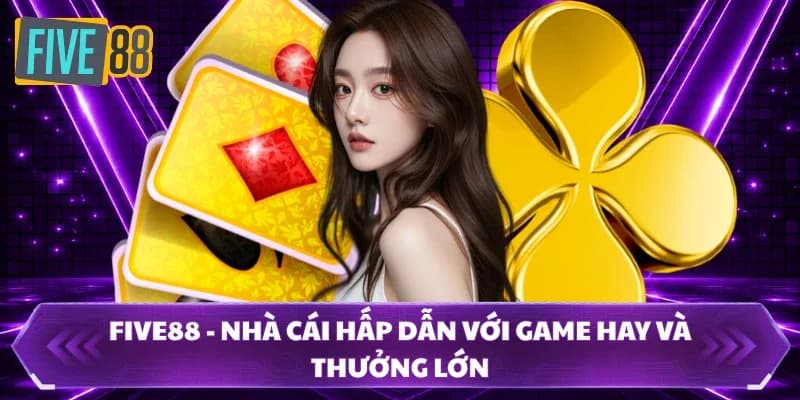 FIVE88 - Nhà Cái Hấp Dẫn Với Game Hay Và Thưởng Lớn