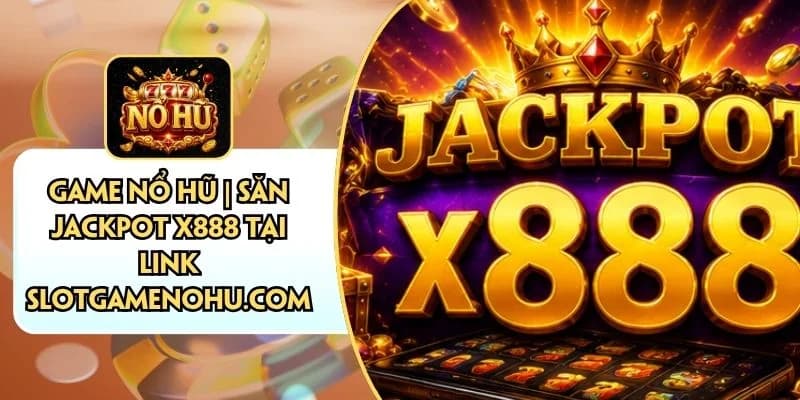 Game Nổ Hũ | Săn Jackpot X888 Tại Link Slotgamenohu.com